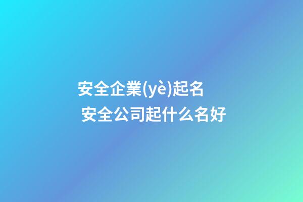 安全企業(yè)起名 安全公司起什么名好-第1張-公司起名-玄機(jī)派